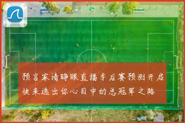 预言家请睁眼直播季后赛预测开启快来选出你心目中的总冠军之路
