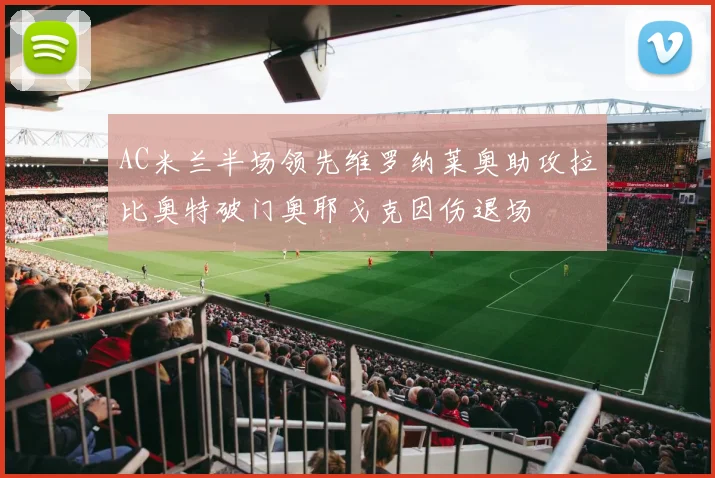 AC米兰半场领先维罗纳莱奥助攻拉比奥特破门奥耶戈克因伤退场
