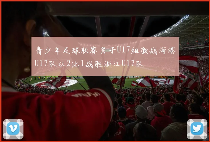 青少年足球联赛男子U17组激战海港U17队以2比1战胜浙江U17队