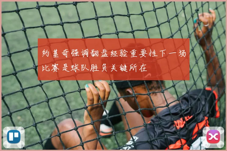 约基奇强调翻盘经验重要性下一场比赛是球队胜负关键所在