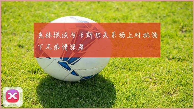 克林根谈与卡斯尔关系场上对抗场下兄弟情深厚